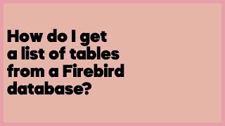 How do I get a list of tables from a Firebird database?  (3 answers)