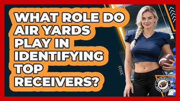 What Role Do Air Yards Play In Identifying Top Receivers? - Gridiron Data Digest