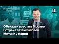 Обыски и аресты в Москве, встреча с Памфиловой и митинг у мэрии