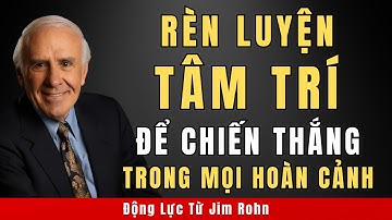Huấn Luyện Tâm Trí Để Chiến Thắng Trong Mọi Hoàn Cảnh | Động Lực Từ Jim Rohn