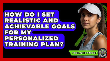How Do I Set Realistic And Achievable Goals For My Personalized Training Plan? - The Racket Xpert