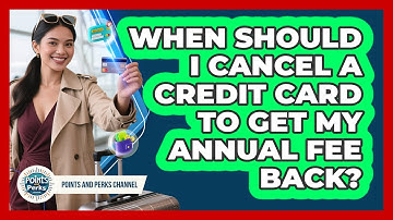 When Should I Cancel A Credit Card To Get My Annual Fee Back? - Points and Perks Channel