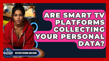 Are Smart TV Platforms Collecting Your Personal Data? - NextGen Viewing and Audio