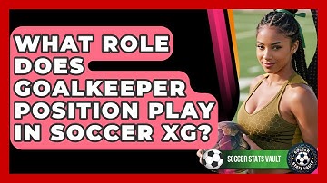 What Role Does Goalkeeper Position Play In Soccer xG? - Soccer Stats Vault