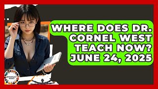 Where Does Dr. Cornel West Teach Now? June 24, 2025 | Anthropology Insights