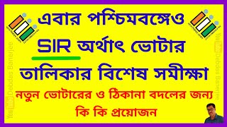 এবার পশ্চিমবঙ্গে SIR অর্থাৎ ভোটার তালিকার বিশেষ সমীক্ষা।নতুন ভোটারের ও ঠিকানা বদলের জন্য কি প্রয়োজন
