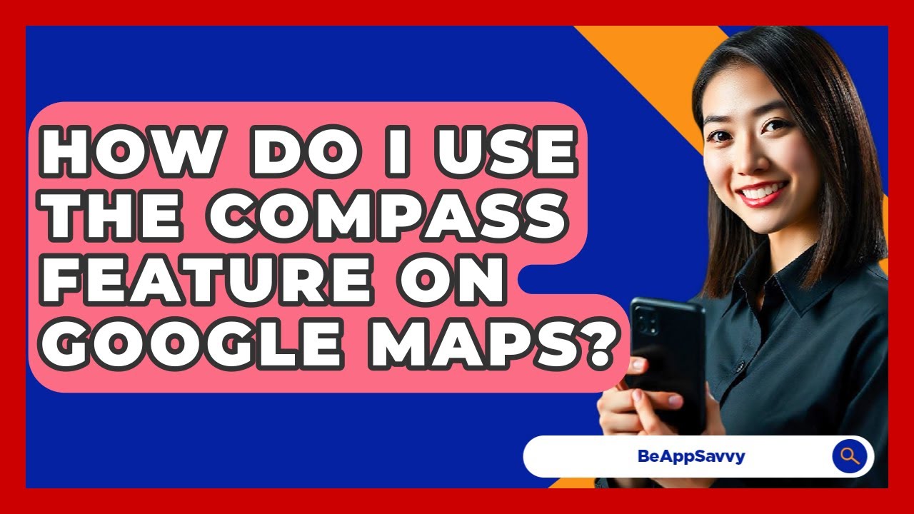 How Do I Use The Compass Feature On Google Maps? - Be App Savvy