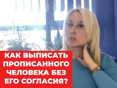 Как выписать прописанного человека без его согласия?