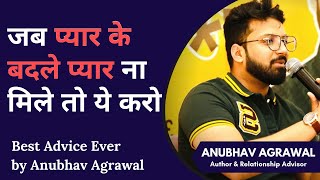 Jab Pyaar Ke Badle Pyaar Na Mile, To Sirf Ye Karo || Best Life Saving Advice by Anubhav Agrawal