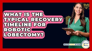 What Is The Typical Recovery Timeline For Robotic Lobectomy? - Oncology Support Network