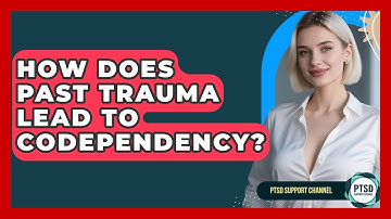 How Does Past Trauma Lead To Codependency? - PTSD Support Channel