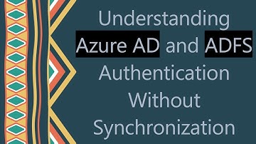 Understanding Azure AD and ADFS Authentication Without Synchronization