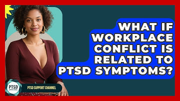 What If Workplace Conflict Is Related To PTSD Symptoms? - PTSD Support Channel