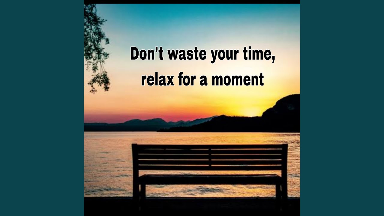 Don't Waste Your Time Relax for a Moment
