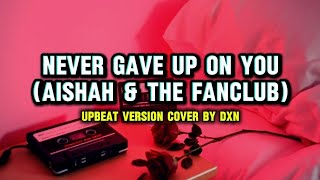 Never Gave Up On You - Aishah & The Fanclub (Upbeat Version Cover by dXn) 