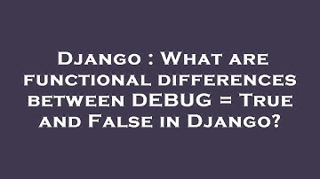 Django : What are functional differences between DEBUG = True and False in Django?