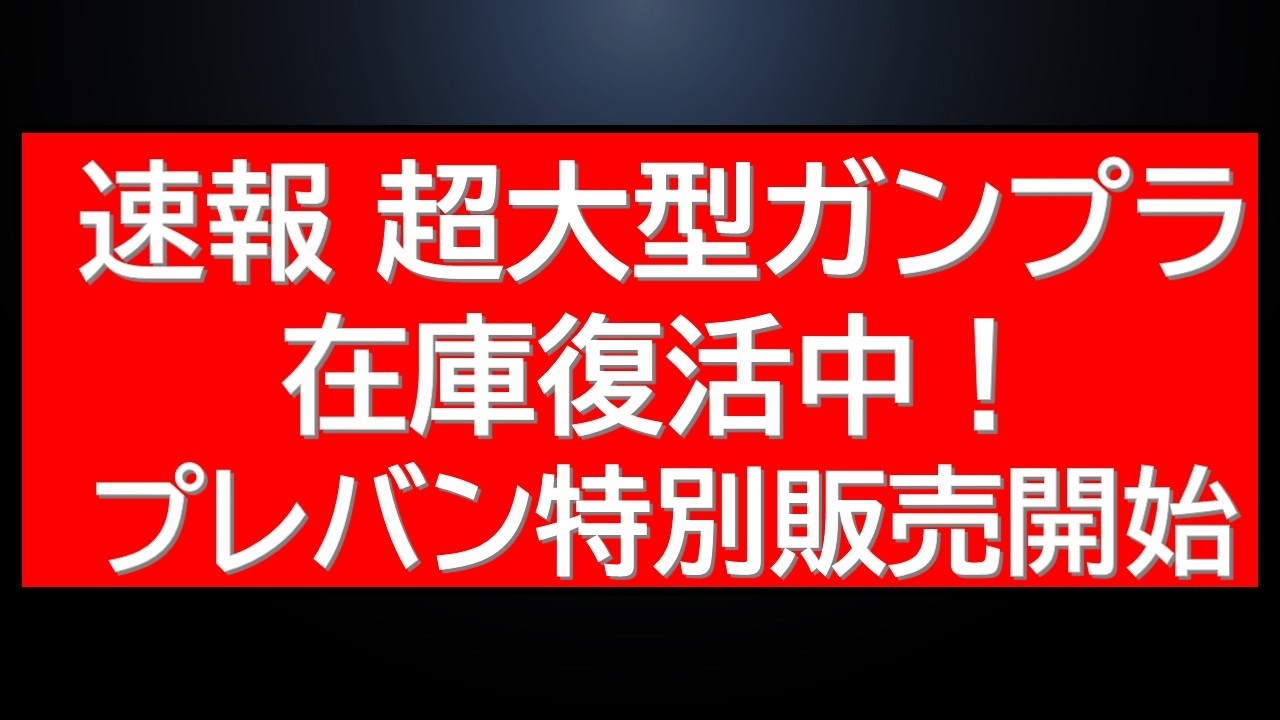 あの超大型ガンプラ再販!購入できます!プレバンも動き有!大人気アイテムの特別販売情報が!