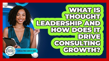 What Is Thought Leadership And How Does It Drive Consulting Growth? - Consulting Career Hub