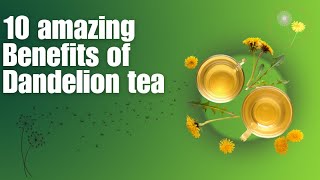 10 Amazing  Benefits of Dandelion Tea