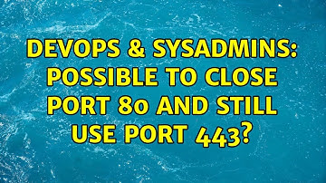 DevOps & SysAdmins: Possible to close port 80 and still use port 443? (2 Solutions!!)