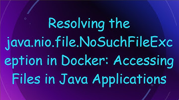 Resolving the java.nio.file.NoSuchFileException in Docker: Accessing Files in Java Applications