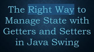 The Right Way to Manage State with Getters and Setters in Java Swing