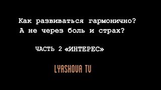 ЧАСТЬ 2: как развиваться через ИНТЕРЕС,  а не боль и страх? как жить без боли и страданий?