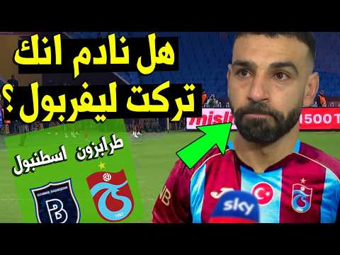 محمد صلاح ! هل نادم يا صلاح انك تركت ليفربول قبل مباراة طرابزون سبور وإسطنبول باشاكشهر الدوري التركي