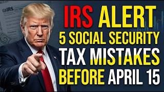 IRS Alert 5 Social Security Tax Mistakes to Avoid Before April 15