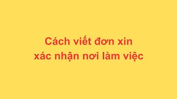 Cách viết đơn xin xác nhận nơi làm việc