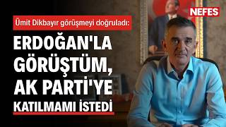Ümit Dikbayır görüşmeyi doğruladı: Erdoğan’la görüştüm AK Parti’ye katılmamı istedi