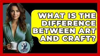 What Is The Difference Between Art And Craft? - Philosophy Beyond