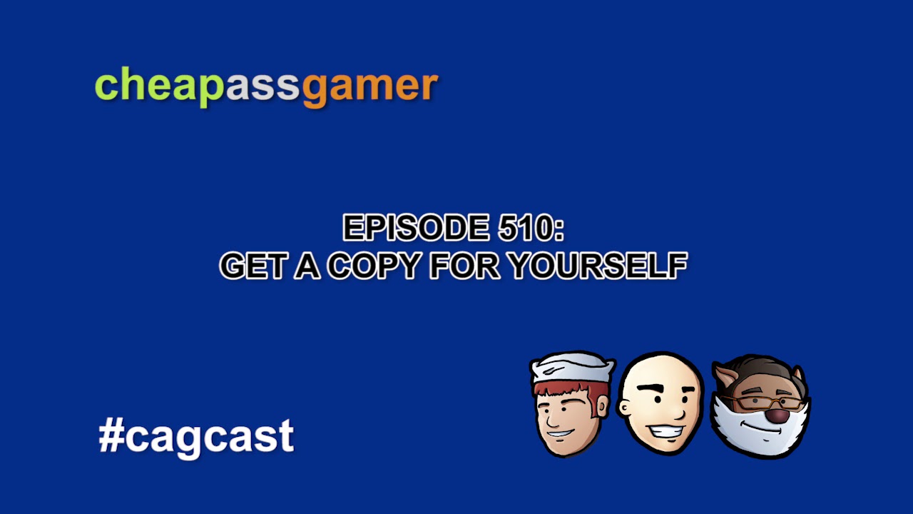 Cheap Ass Gamer CAGCast - Episode 510 - Get a Copy Yourself (Complete Podcast)