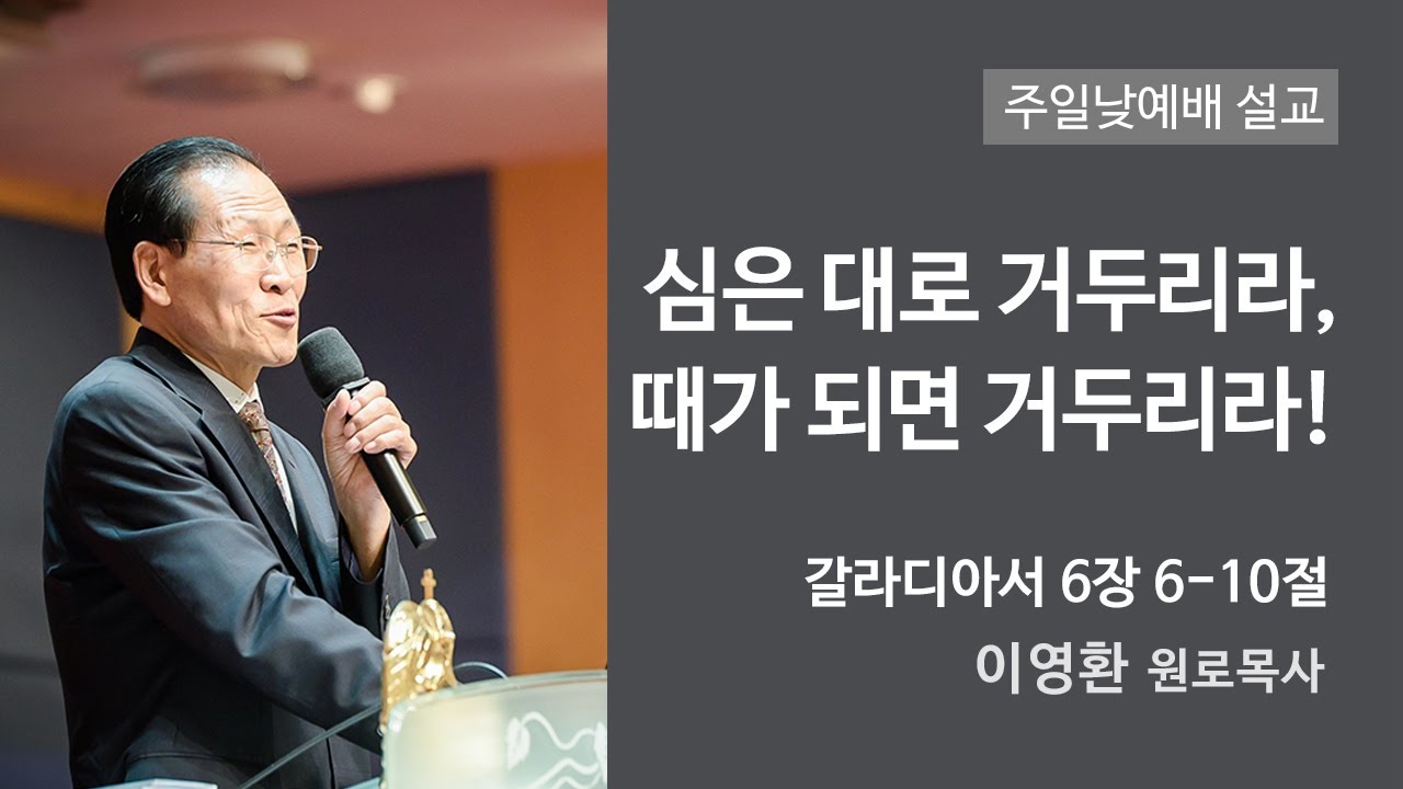 심은 대로 거두리라, 때가 되면 거두리라! (갈라디아서 6장 6-10절, 한밭제일교회 이영환 원로목사, 210314)