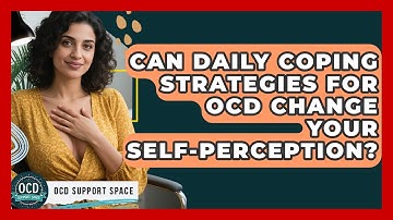 Can Daily Coping Strategies For OCD Change Your Self-perception? - OCD Support Space