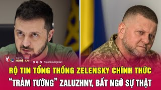 Rộ tin Tổng thống Zelensky chính thức “trảm tướng” Zaluzhny, bất ngờ sự thật | Nghệ An TV
