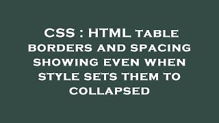 CSS : HTML table borders and spacing showing even when style sets them to collapsed