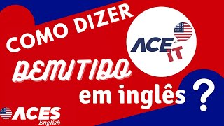 Como dizer DEMITIDO em inglês?