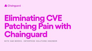 Eliminating CVE Patching Pain with Chainguard