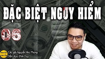 [HAY] ĐẶC BIỆT NGUY HIỂM - Tập 06 - Truyện TLXH và hành động mới nhất  MC Đình Duy diễn đọc cực hay