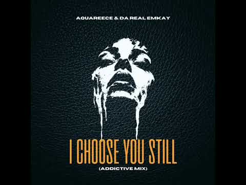 Da Real Emkay & AquaReece – I Choose You Still (Addictive Mix) 