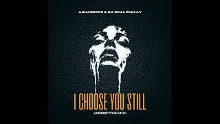 Da Real Emkay & AquaReece – I Choose You Still (Addictive Mix) 