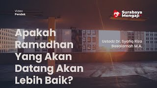 Apakah Ramadhan Yang Akan Datang Akan Lebih Baik - Ustadz Dr. Syafiq Riza Basalamah M.A.