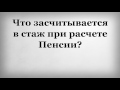 Что засчитывается в стаж при расчете Пенсии