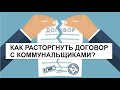 КАК РАСТОРГНУТЬ ДОГОВОР С КОММУНАЛЬЩИКАМИ?