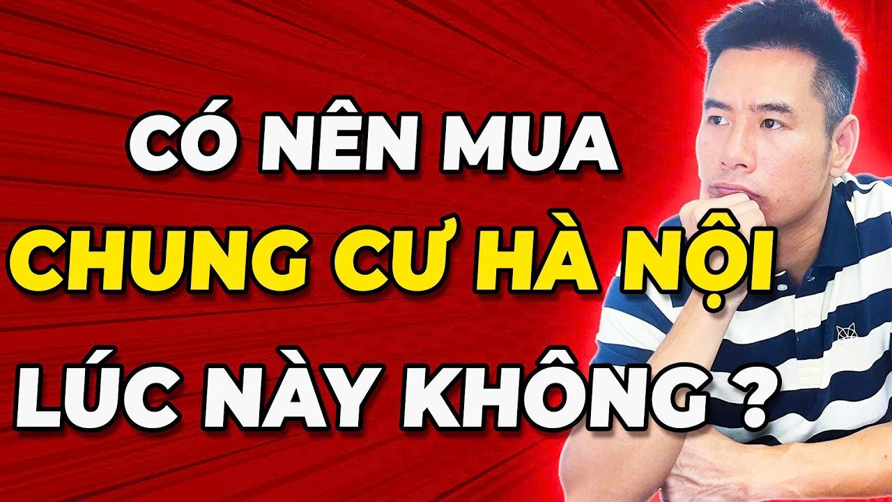 Chung cư Hà Nội có tiếp tục tăng giá? Có nên mua chung cư HN thời điểm này hay không?|Song Trang BĐS
