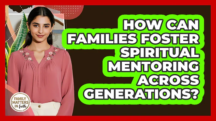 How Can Families Foster Spiritual Mentoring Across Generations? - Family Matters in Faith