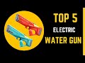 Top 5 Best Electric Water Gun in This Year