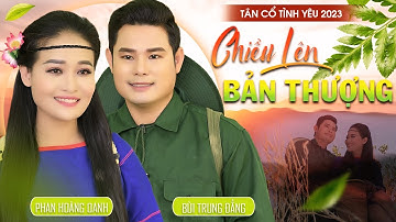 MV Tân Cổ Tình Yêu Mới Nhất 2023 ❤️ Chiều Lên Bản Thượng - NS Phan Hoàng Oanh Ft CVVC Bùi Trung Đẳng
