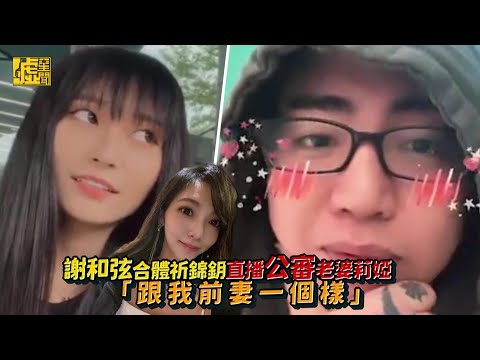 謝和弦合體祈錦鈅直播 公審莉婭「跟我前妻一個樣」
